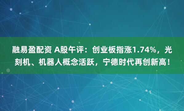 融易盈配资 A股午评：创业板指涨1.74%，光刻机、机器人概念活跃，宁德时代再创新高！