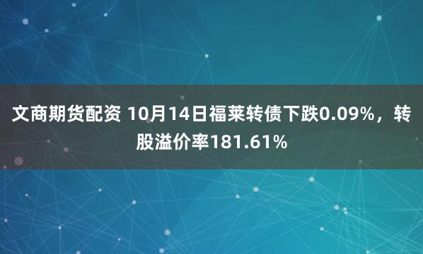 文商期货配资 10月14日福莱转债下跌0.09%，转股溢价率181.61%