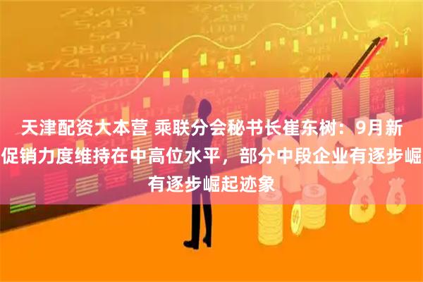 天津配资大本营 乘联分会秘书长崔东树：9月新能源车促销力度维持在中高位水平，部分中段企业有逐步崛起迹象