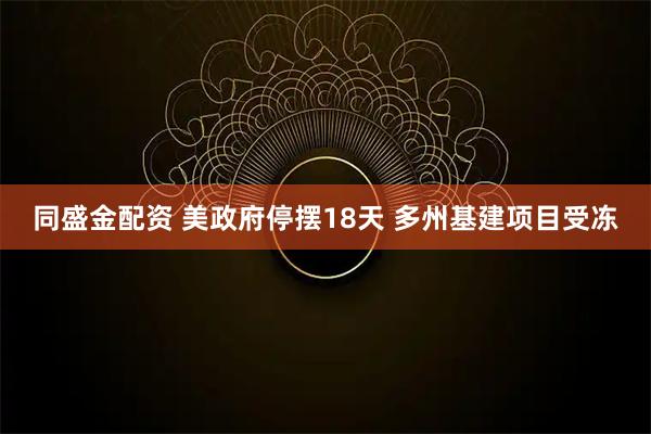 同盛金配资 美政府停摆18天 多州基建项目受冻