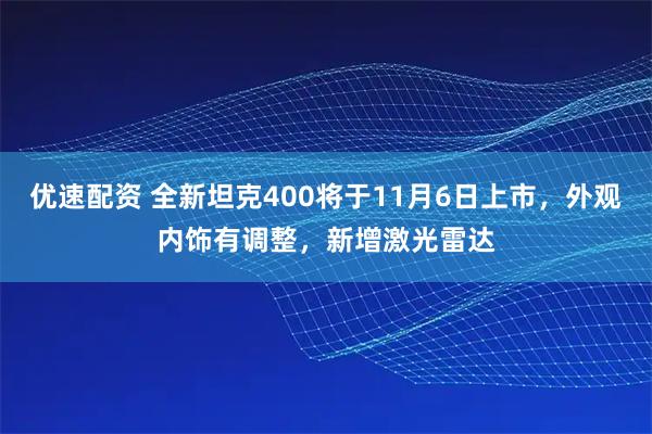 优速配资 全新坦克400将于11月6日上市，外观内饰有调整，新增激光雷达
