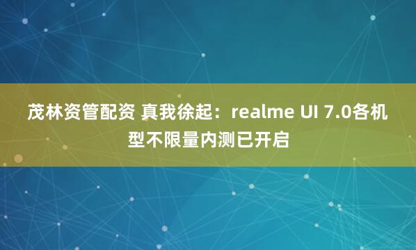 茂林资管配资 真我徐起：realme UI 7.0各机型不限量内测已开启