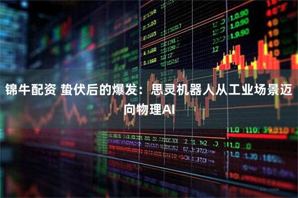 锦牛配资 蛰伏后的爆发：思灵机器人从工业场景迈向物理AI