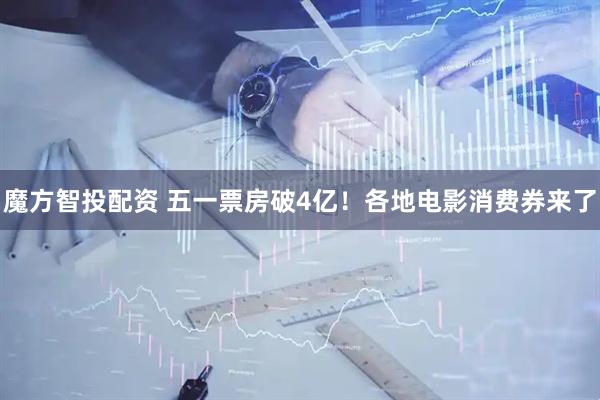 魔方智投配资 五一票房破4亿！各地电影消费券来了
